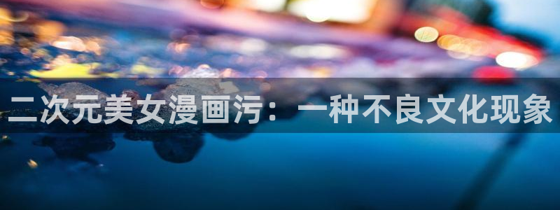 查韩漫的网站：二次元美女漫画污：一种不良文化现象